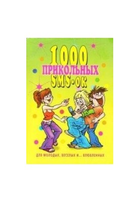 1000 прикольных SMS-ок для молодых, веселых и... влюбленных
