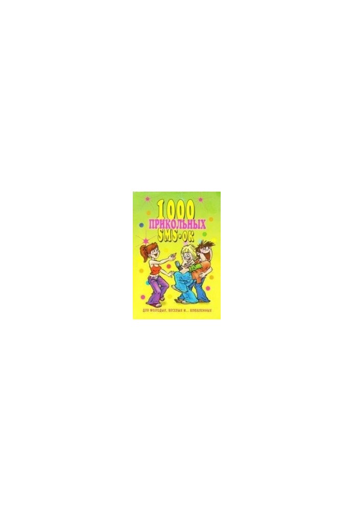 1000 прикольных SMS-ок для молодых, веселых и... влюбленных