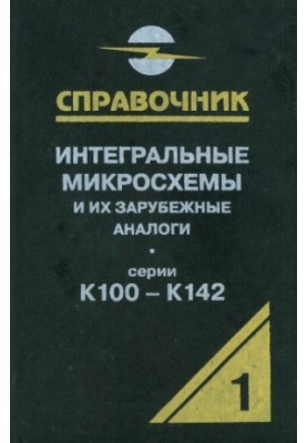Интегральные микросхемы и их зарубежные аналоги. Серии К100-К142, том 1