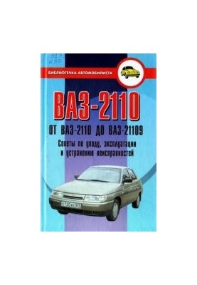 Автомобілі від ВАЗ-2110 до ВАЗ-21109. Поради з догляду, експлуатації та усунення несправностей.