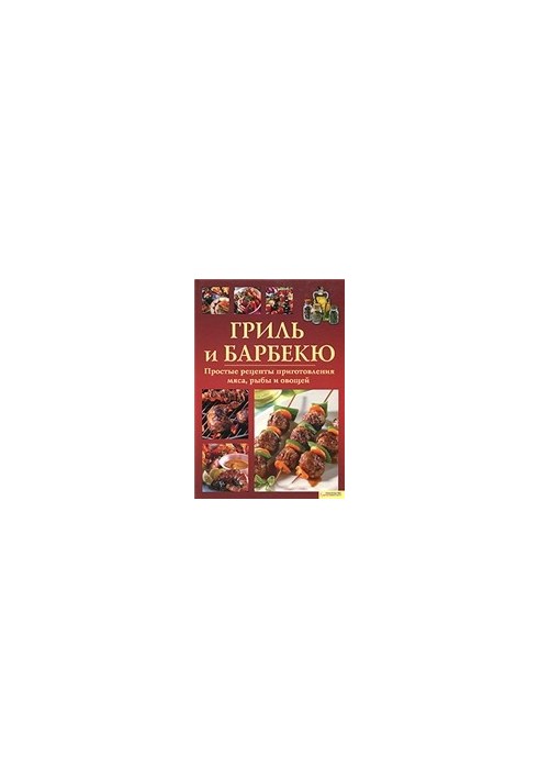 Grill and barbecue. Simple recipes for cooking meat, fish and vegetables