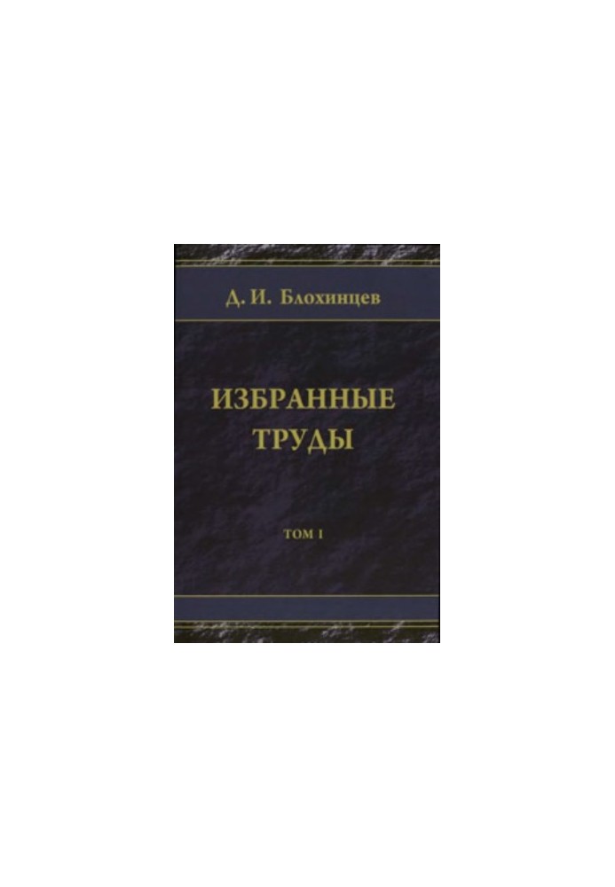 Вибрані праці. Д.І. Блохінцев. Том 1