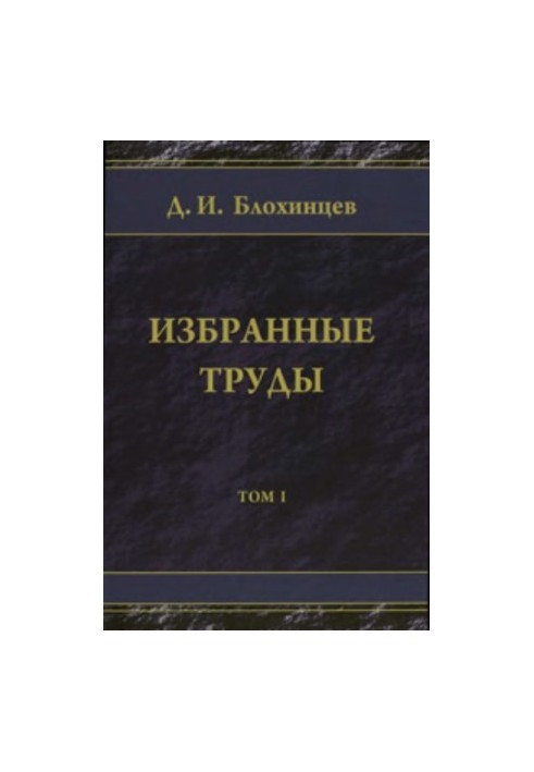 Вибрані праці. Д.І. Блохінцев. Том 1