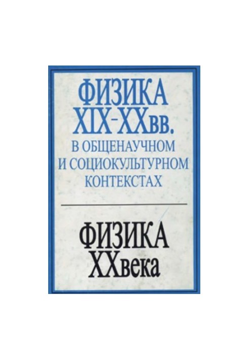 Physics of the XIX-XX centuries. in general scientific and socio-cultural contexts. Physics of the XX century and its connection with other branches of natural science