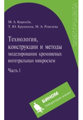 Technology, designs and modeling methods of silicon integrated circuits. In 2 h. 1. Technological processes of fabrication
