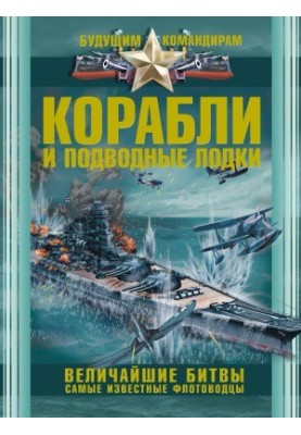 Ships and submarines. The greatest battles. The most famous naval commanders