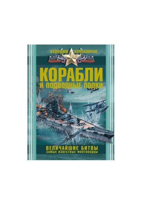 Ships and submarines. The greatest battles. The most famous naval commanders