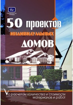 50 проектов индивидуальных домов с расчетом необходимых строительных материалов и общей стоимости проекта