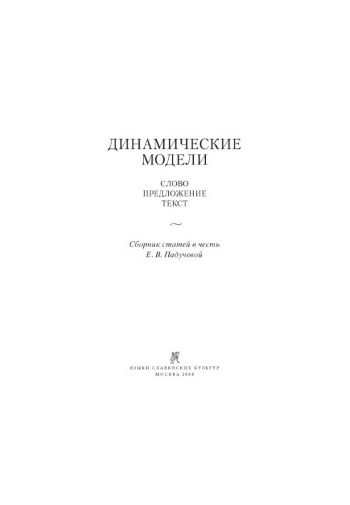 Dynamic models. Word, sentence, text. Collection of articles in honor of E.V. Paducheva