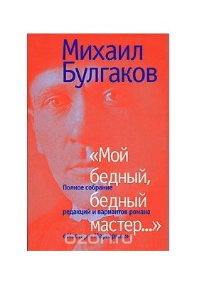 Мой бедный, бедный мастер... Полное собрание редакций и вариантов романа "Мастер и Маргарита"