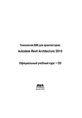 Технология BIM для архитекторов: Autodesk Revit Architercute 2010. Официальный учебный курс