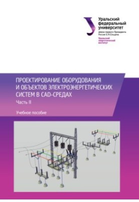 Design of equipment and objects of electric power systems in CAD-environments : training manual : in 2 parts : Part 2