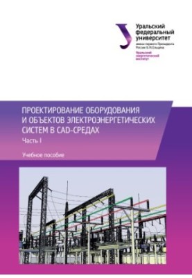 Design of equipment and objects of electric power systems in CAD-environments : training manual : in 2 parts : Part 1