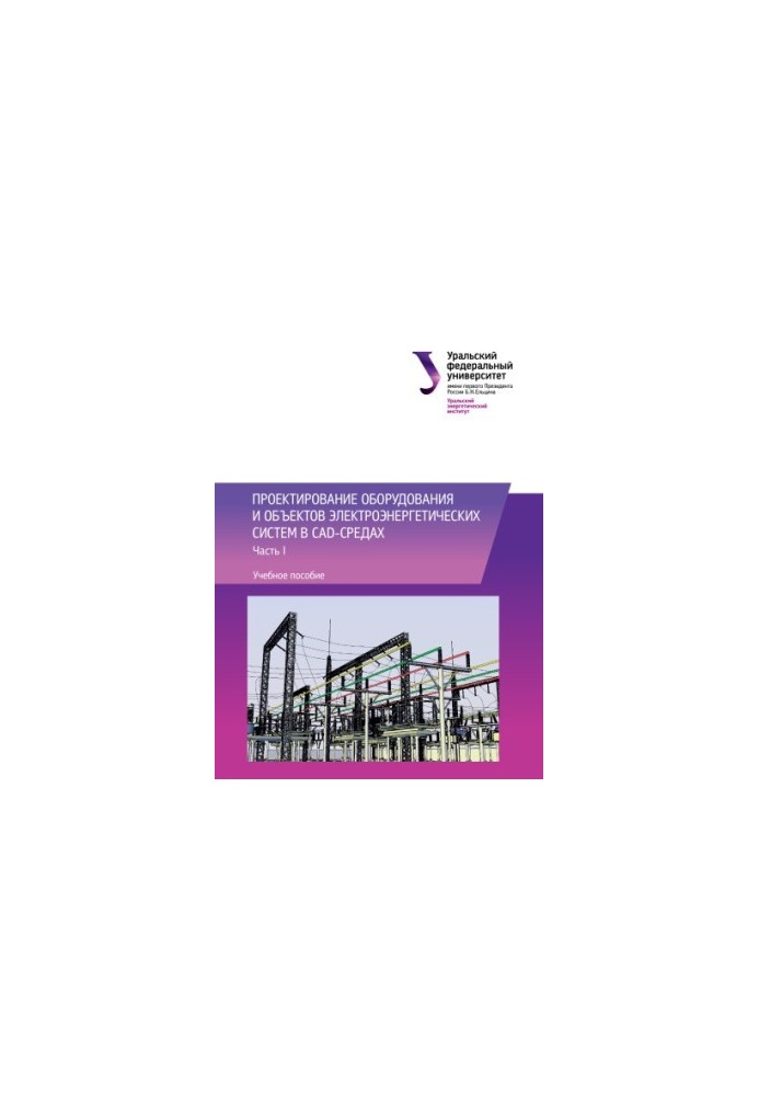 Design of equipment and objects of electric power systems in CAD-environments : training manual : in 2 parts : Part 1