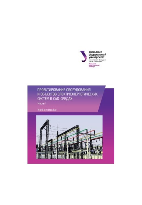 Design of equipment and objects of electric power systems in CAD-environments : training manual : in 2 parts : Part 1