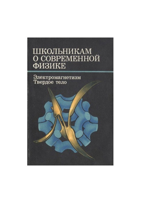 Учням про сучасну фізику. Електромагнетизм. Тверде тіло