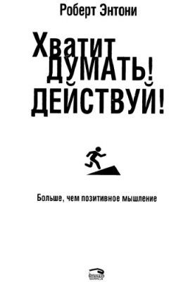 Хватит думать! Действуй!