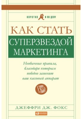 Как стать суперзвездой маркетинга. Необычные правила, благодаря которым победно зазвенит ваш кассовый аппарат