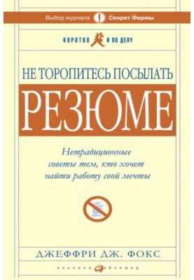 Не торопитесь посылать резюме: Нетрадиционные советы тем, кто хочет найти работу свой мечты