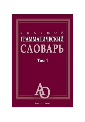 Большой грамматический словарь Т. 1
