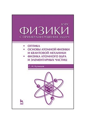 Course in physics with examples of problem solving. Part III. Optics. Fundamentals of atomic physics and quantum mechanics. Physics of the atomic nucleus and