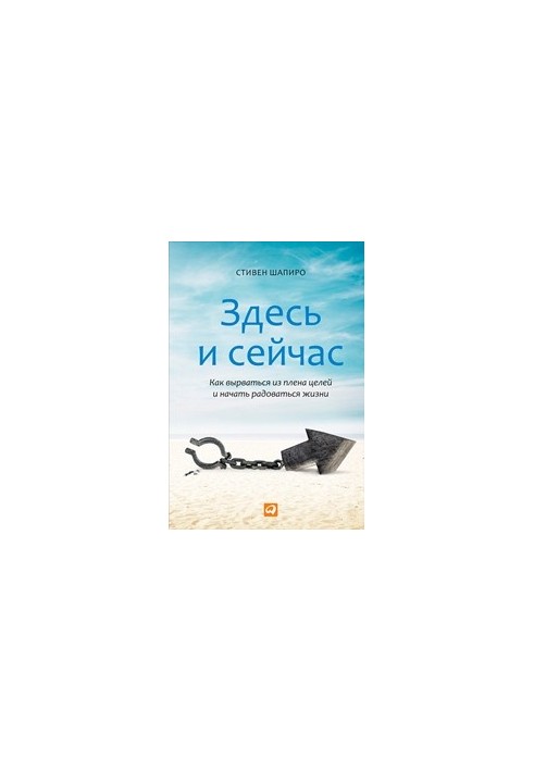 Здесь и сейчас: Как вырваться из плена целей и начать радоваться жизни