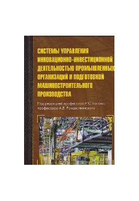 Системы управления инновационно-инвестиционной деятельностью промышленных организаций и подготовка машиностроиттельного произ
