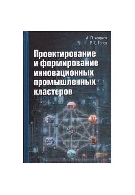 Проектирование и формирование инновационных промышленных кластеров: монография