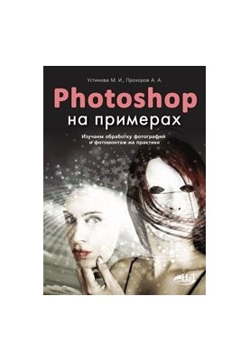 PHOTOSHOP на прикладах. Вивчаємо обробку фотографій та фотомонтаж на практиці