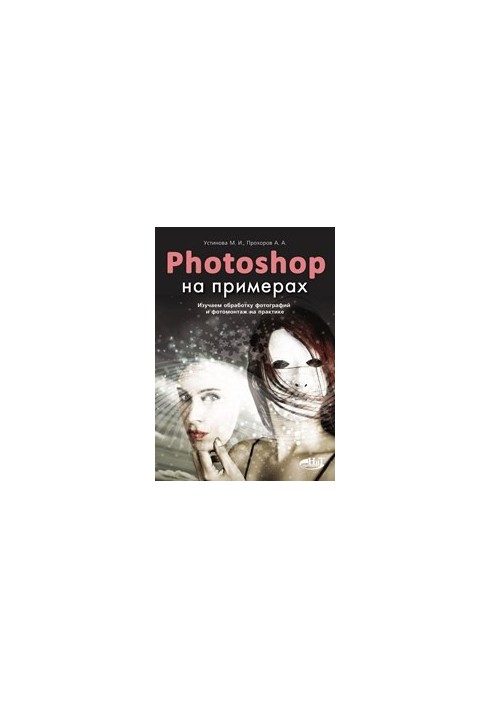 PHOTOSHOP на прикладах. Вивчаємо обробку фотографій та фотомонтаж на практиці