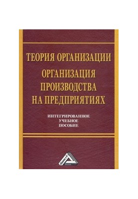 Теорія організації. Організація виробництва на підприємствах. Інтегроване навчальне посібник