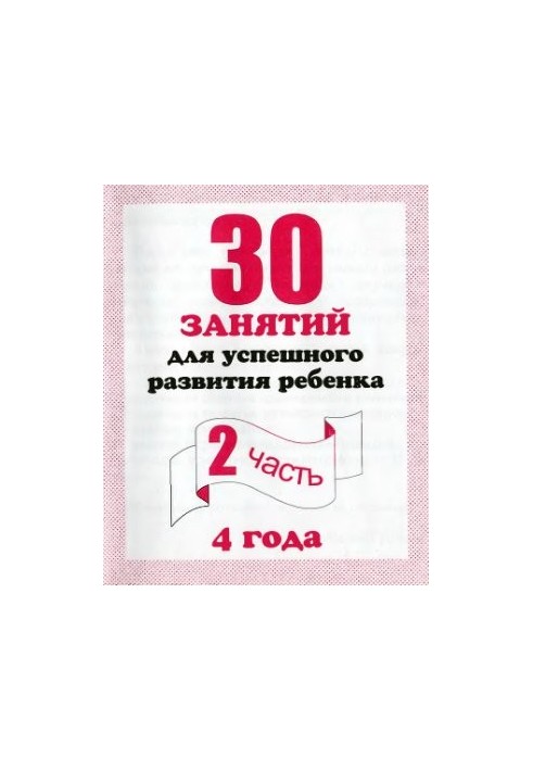 30 lessons for the successful development of the child. 4 years. Part 2
