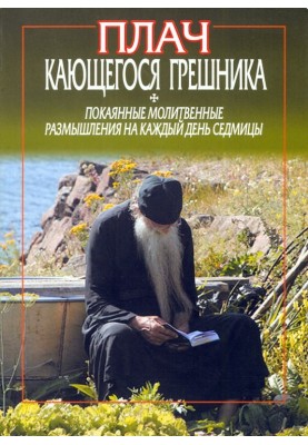 Плач кающегося грешника. Покаянные молитвенные размышления на каждый день седмицы