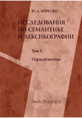 Исследования по семантике и лексикографии. В 2 томах. Том 1. Парадигматика