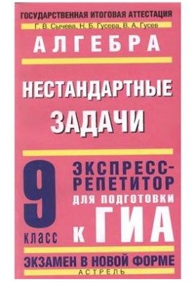 Алгебра: Нестандартные задачи: экспресс-репетитор для подготовки к ГИА. 9-й класс