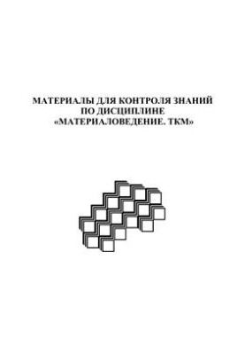 Материалы для контроля знаний студентов по дисциплине Материаловедение. ТКМ