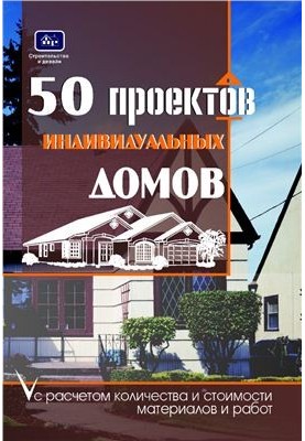 50 проектов частных домов с расчетом необходимых строительных материалов и общей стоимости проекта