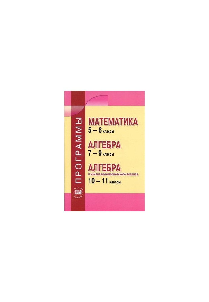 Программы. Математика 5-6 классы. Алгебра 7-9 классы. Алгебра и начала математического анализа. 10-11 классы