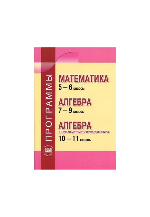 Программы. Математика 5-6 классы. Алгебра 7-9 классы. Алгебра и начала математического анализа. 10-11 классы