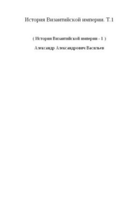 History of the Byzantine Empire. Volume 1. Time before the Crusades (up to 1081)