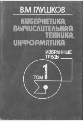 Кібернетика, обчислювальна техніка, інформатика. Вибрані праці. Том 1 з 3. Математичні питання кібернетики