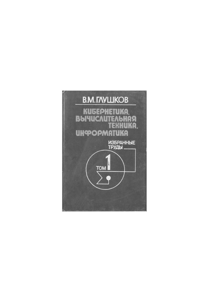 Кібернетика, обчислювальна техніка, інформатика. Вибрані праці. Том 1 з 3. Математичні питання кібернетики