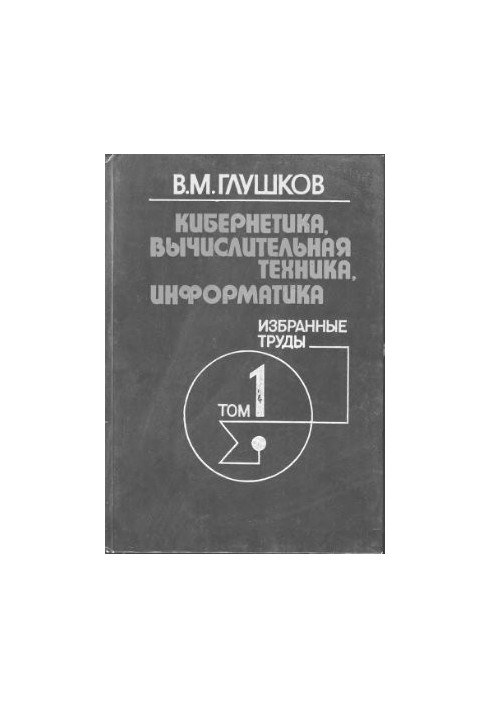 Кібернетика, обчислювальна техніка, інформатика. Вибрані праці. Том 1 з 3. Математичні питання кібернетики