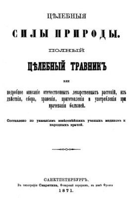 Healing forces of nature. A complete healing herbalist or a detailed description of domestic medicinal plants, their actions, collection