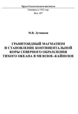 Праці ГИН, Вип. 607, Гранитоїдний магматизм і формування континентальної кори північного обрамлення Тихого океану в мезозої-к