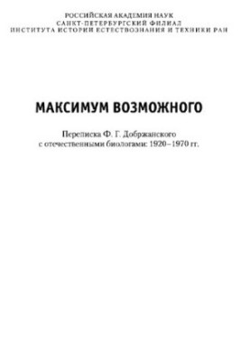 Максимум можливого. Листування Ф. Г. Добржанського з вітчизняними біологами: 1920–1970 роки. Частина 1