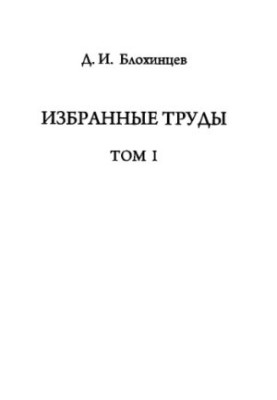 Вибрані праці. Д.І. Блохінцев. Том 1
