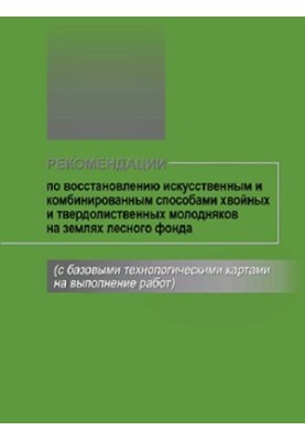 Рекомендации по восстановлению искусственным и комбинированным способами хвойных и твердолиственных молодняков на землях лесн