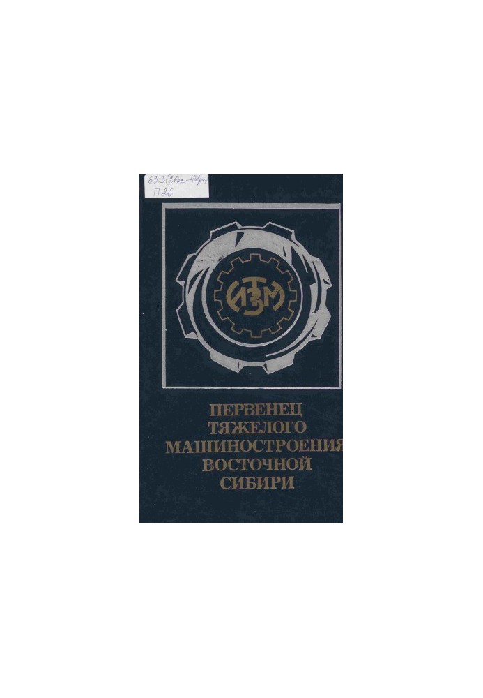Первенец тяжелого машиностроения Восточной Сибири. Очерк истории Иркутского Ордена Трудового Красного Знамени завода тяжелого