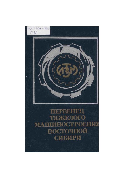 Первенец тяжелого машиностроения Восточной Сибири. Очерк истории Иркутского Ордена Трудового Красного Знамени завода тяжелого